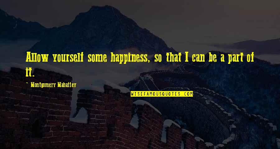 Intelligence And Learning Quotes By Montgomery Mahaffey: Allow yourself some happiness, so that I can