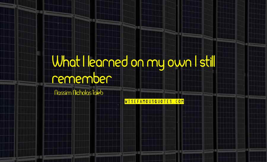 Intelligence And Learning Quotes By Nassim Nicholas Taleb: What I learned on my own I still