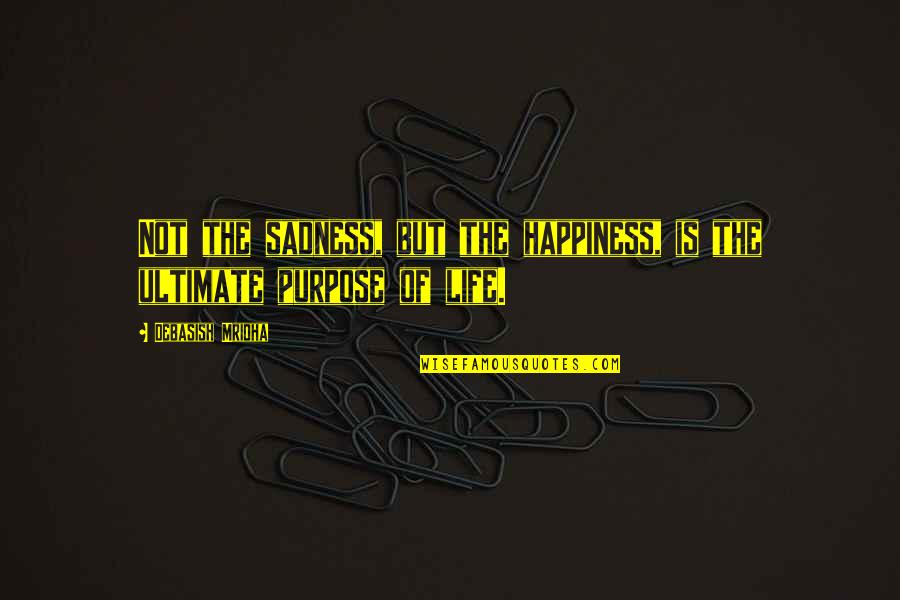 Intelligence And Sadness Quotes By Debasish Mridha: Not the sadness, but the happiness, is the