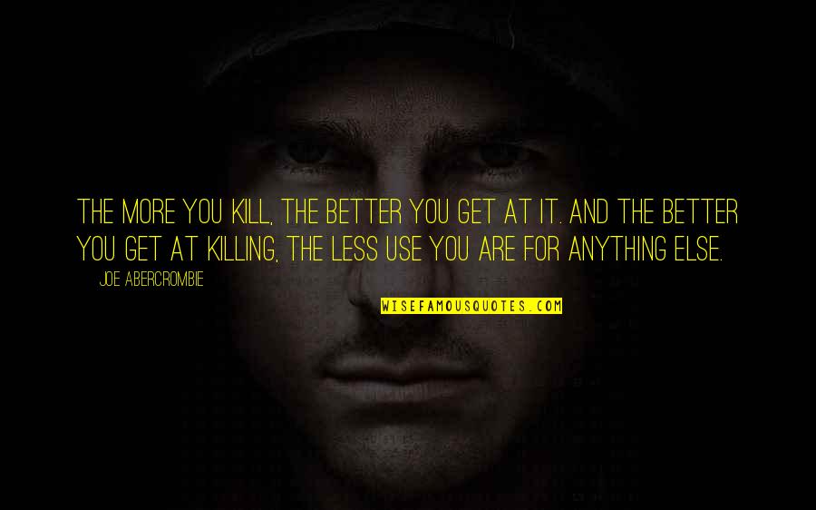 Intelligence Collection Quotes By Joe Abercrombie: The more you kill, the better you get