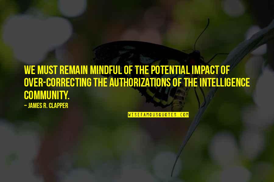 Intelligence Community Quotes By James R. Clapper: We must remain mindful of the potential impact