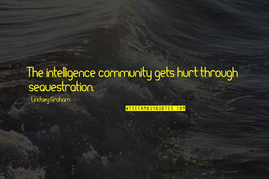 Intelligence Community Quotes By Lindsey Graham: The intelligence community gets hurt through sequestration.