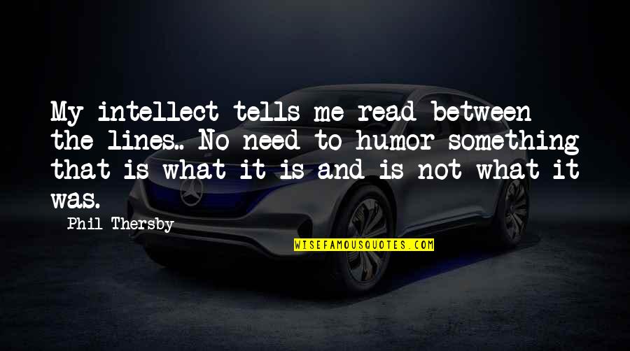 Intelligence Humor Quotes By Phil Thersby: My intellect tells me read between the lines..