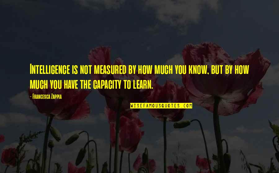 Intelligence Is Measured Quotes By Francesca Zappia: Intelligence is not measured by how much you