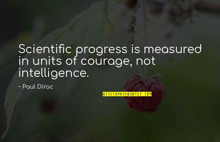 Intelligence Is Measured Quotes By Paul Dirac: Scientific progress is measured in units of courage,