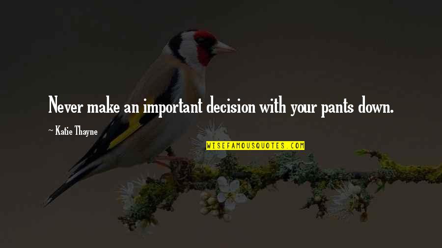 Intelligence Operations Quotes By Katie Thayne: Never make an important decision with your pants