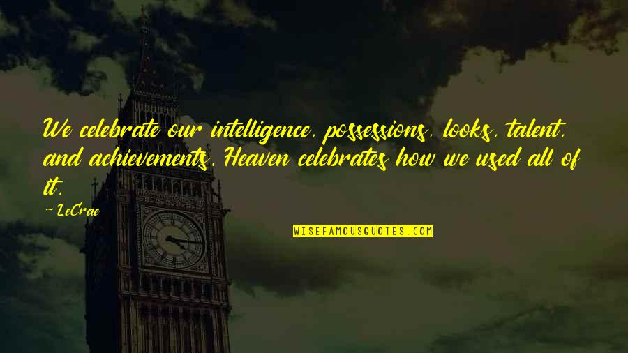 Intelligence Over Looks Quotes By LeCrae: We celebrate our intelligence, possessions, looks, talent, and Intelligence Over Looks Quotes By LeCrae: We celebrate our intelligence, possessions, looks, talent, and