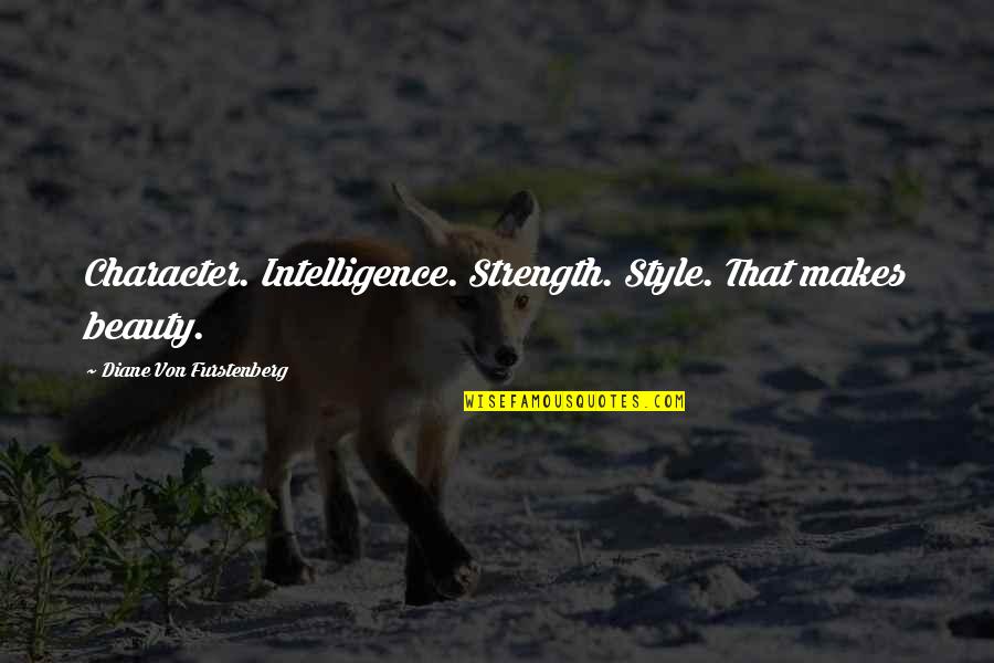 Intelligence Plus Character Quotes By Diane Von Furstenberg: Character. Intelligence. Strength. Style. That makes beauty.