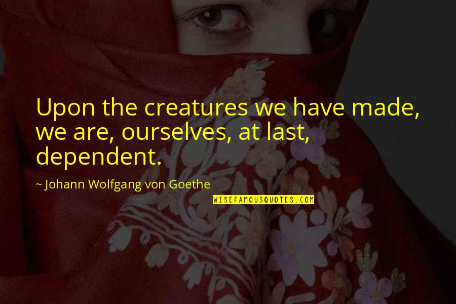 Intelligence Quotient Quotes By Johann Wolfgang Von Goethe: Upon the creatures we have made, we are,