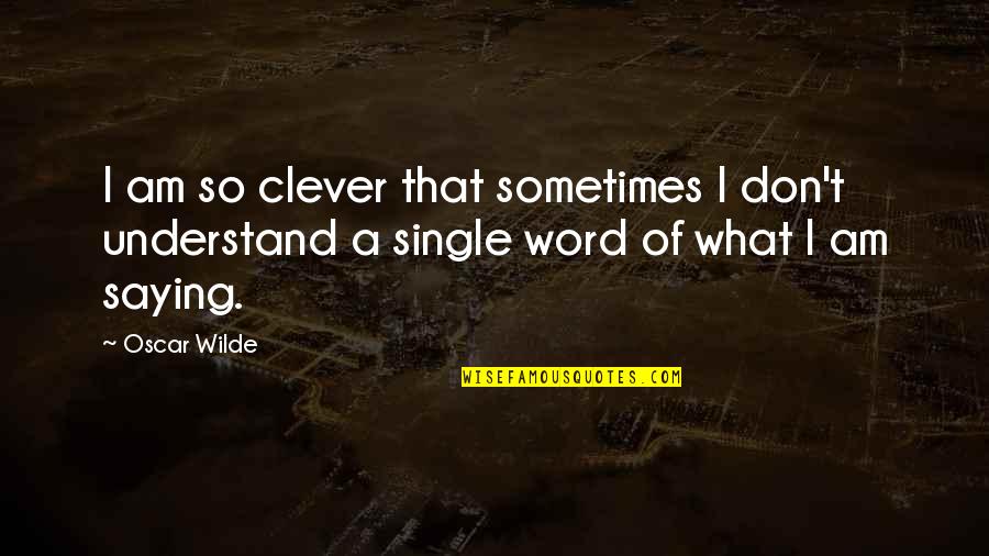 Intelligence Saying And Quotes By Oscar Wilde: I am so clever that sometimes I don't