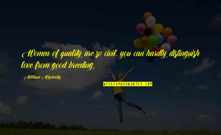 Intelligence Unhappiness Quotes By William Wycherley: Women of quality are so civil, you can Intelligence Unhappiness Quotes By William Wycherley: Women of quality are so civil, you can