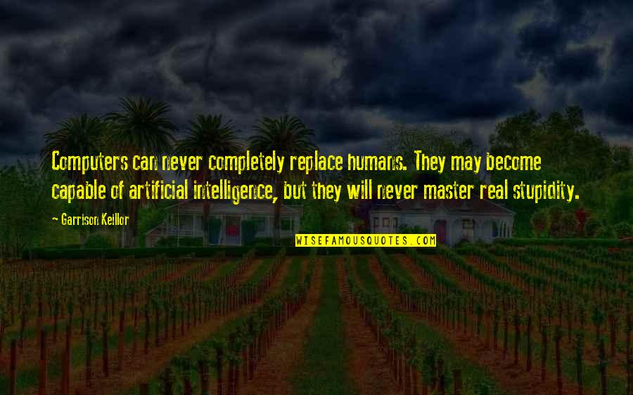 Intelligence Vs Stupidity Quotes By Garrison Keillor: Computers can never completely replace humans. They may