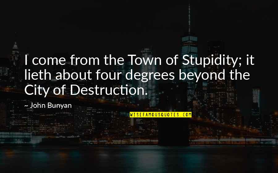 Intelligence Vs Stupidity Quotes By John Bunyan: I come from the Town of Stupidity; it