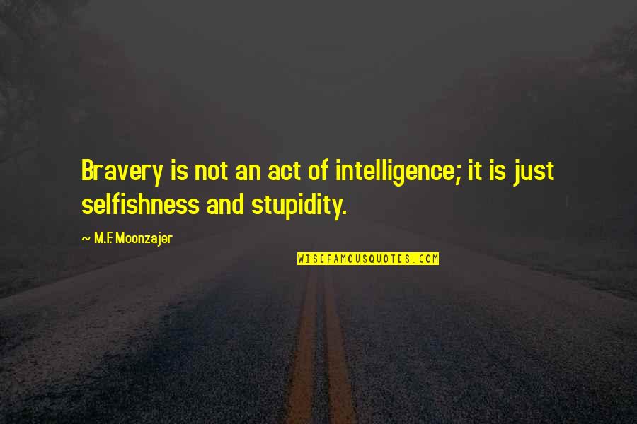 Intelligence Vs Stupidity Quotes By M.F. Moonzajer: Bravery is not an act of intelligence; it
