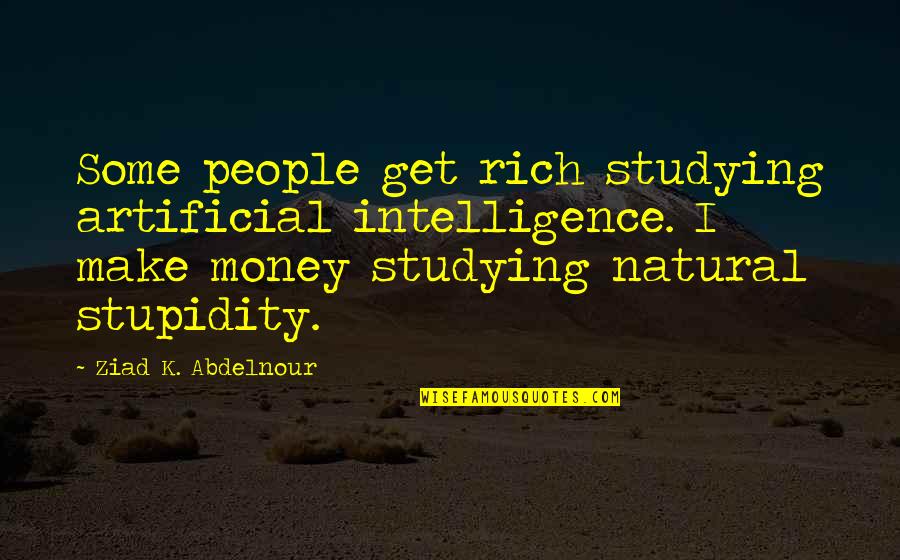 Intelligence Vs Stupidity Quotes By Ziad K. Abdelnour: Some people get rich studying artificial intelligence. I