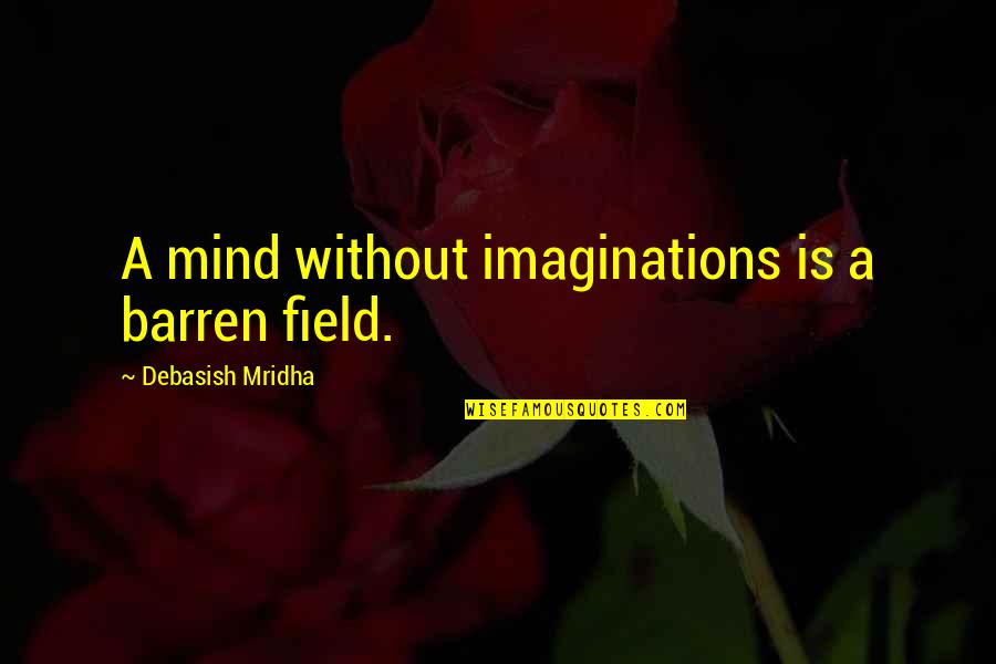 Intelligence Without Wisdom Quotes By Debasish Mridha: A mind without imaginations is a barren field.