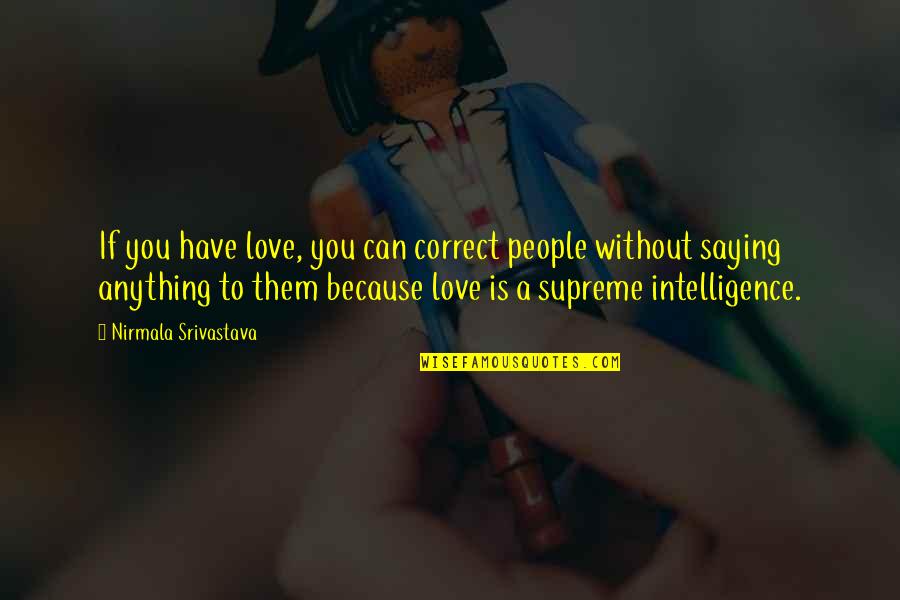 Intelligence Without Wisdom Quotes By Nirmala Srivastava: If you have love, you can correct people
