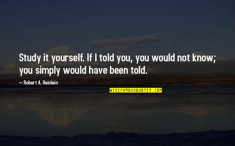 Intelligencer Bucks Quotes By Robert A. Heinlein: Study it yourself. If I told you, you Intelligencer Bucks Quotes By Robert A. Heinlein: Study it yourself. If I told you, you