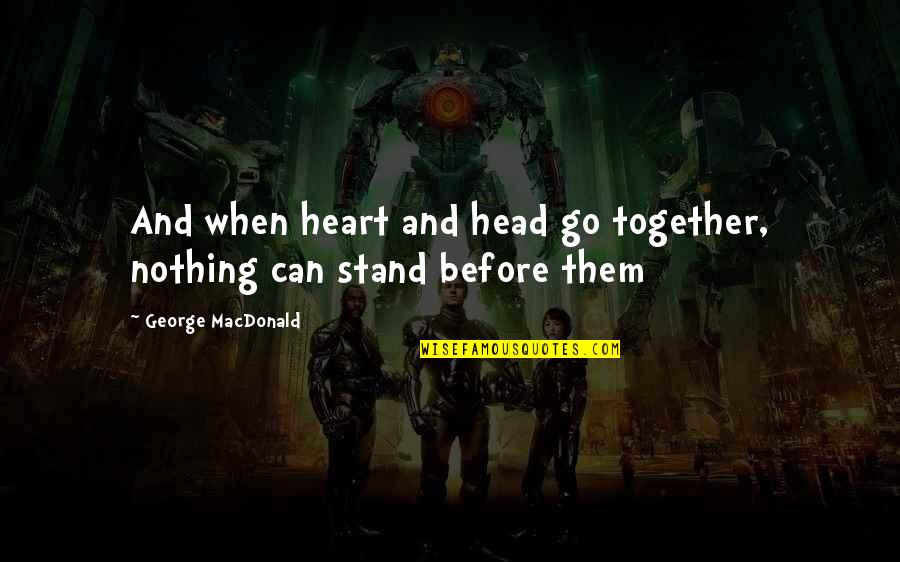 Intelligensia Quotes By George MacDonald: And when heart and head go together, nothing Intelligensia Quotes By George MacDonald: And when heart and head go together, nothing