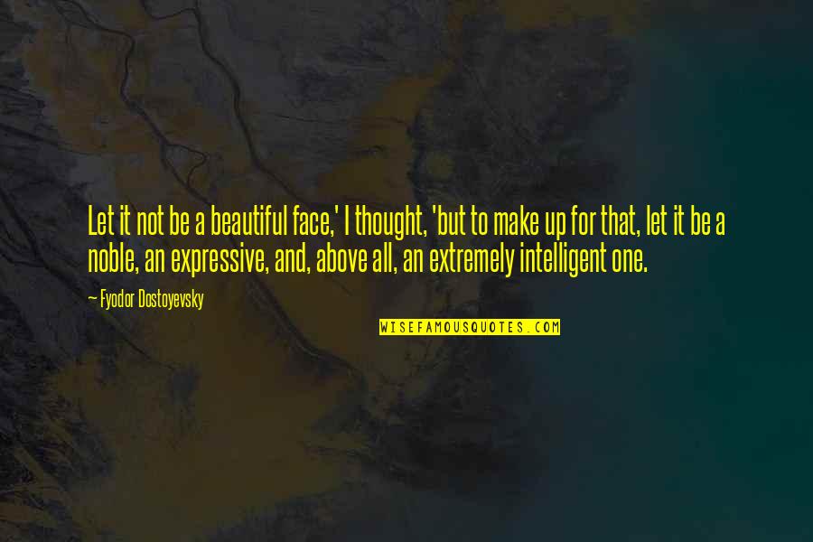 Intelligent And Beautiful Quotes By Fyodor Dostoyevsky: Let it not be a beautiful face,' I