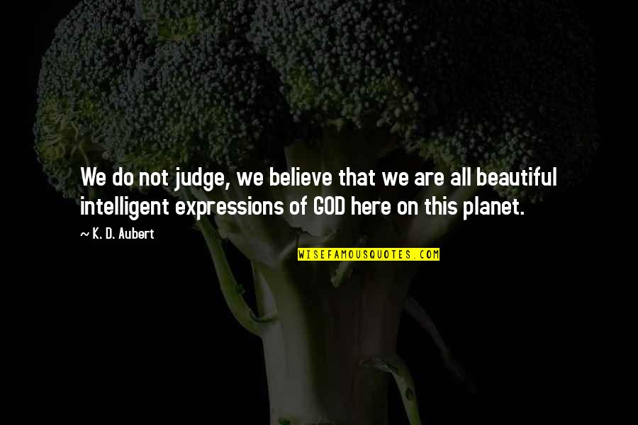 Intelligent And Beautiful Quotes By K. D. Aubert: We do not judge, we believe that we