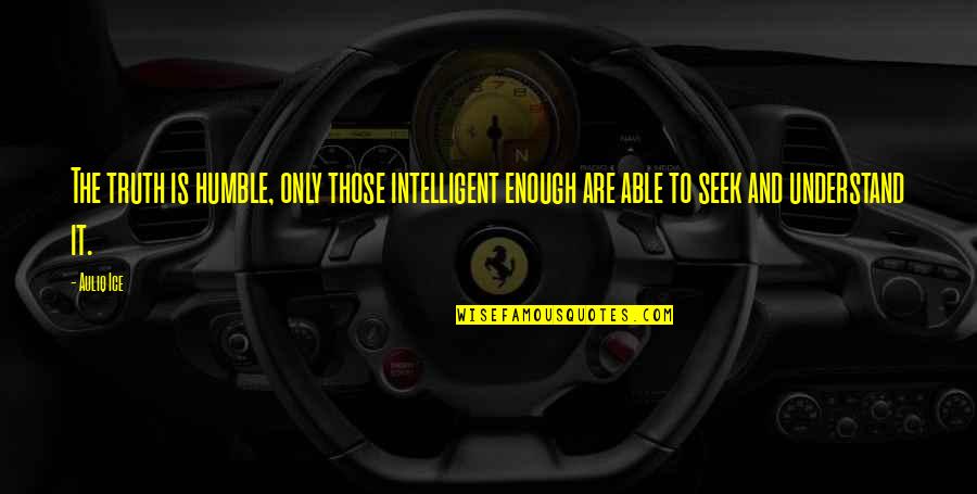 Intelligent And Intelligence Quotes By Auliq Ice: The truth is humble, only those intelligent enough