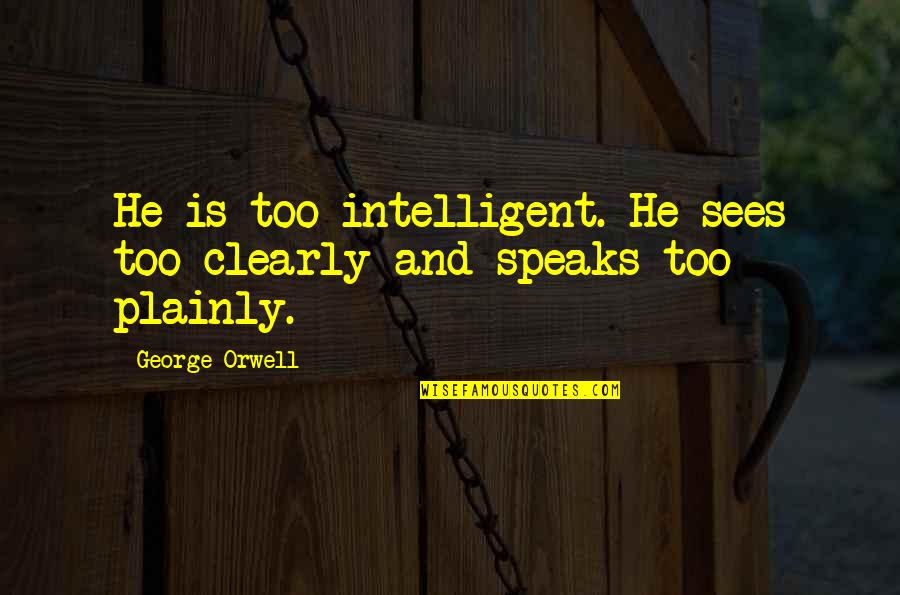 Intelligent And Intelligence Quotes By George Orwell: He is too intelligent. He sees too clearly