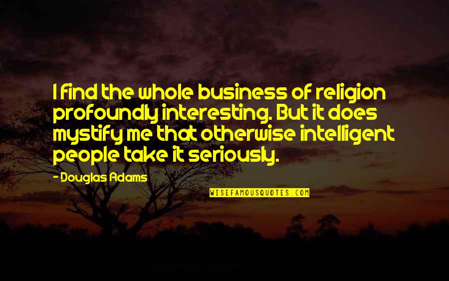 Intelligent And Interesting Quotes By Douglas Adams: I find the whole business of religion profoundly