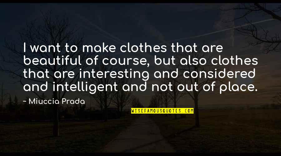 Intelligent And Interesting Quotes By Miuccia Prada: I want to make clothes that are beautiful