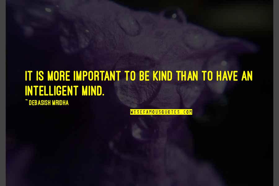 Intelligent And Love Quotes By Debasish Mridha: It is more important to be kind than