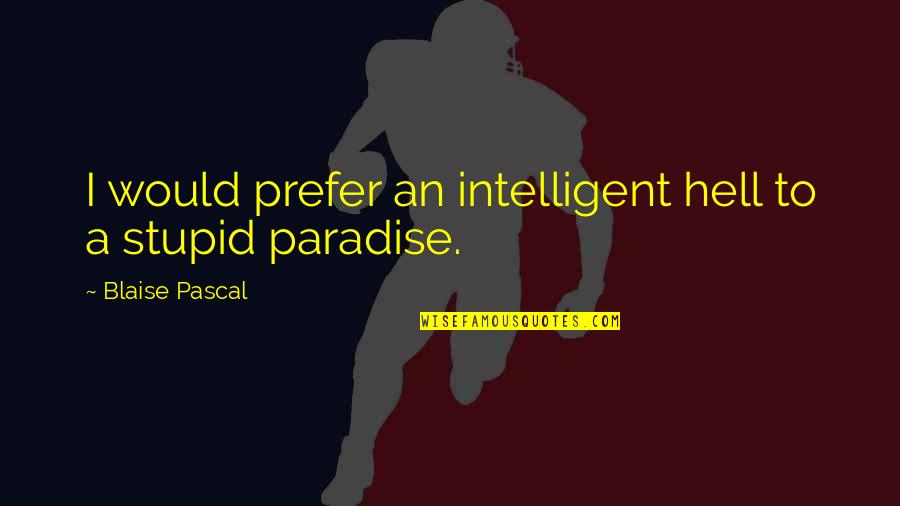 Intelligent And Stupid Quotes By Blaise Pascal: I would prefer an intelligent hell to a