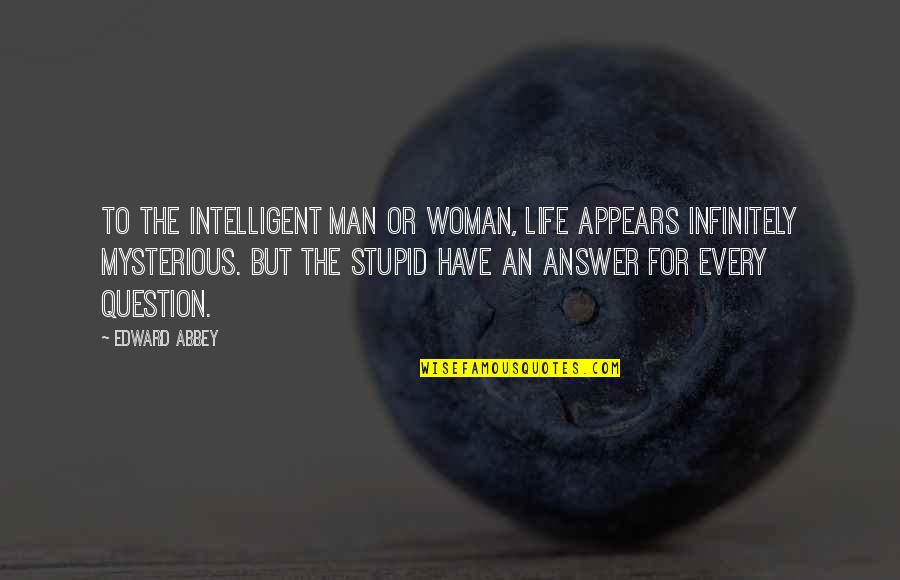 Intelligent And Stupid Quotes By Edward Abbey: To the intelligent man or woman, life appears