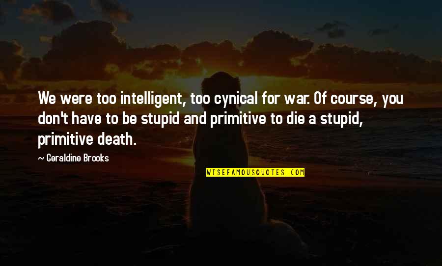 Intelligent And Stupid Quotes By Geraldine Brooks: We were too intelligent, too cynical for war.
