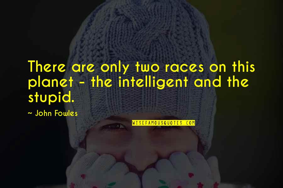 Intelligent And Stupid Quotes By John Fowles: There are only two races on this planet