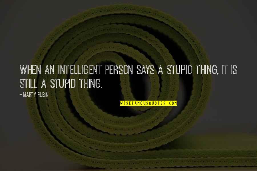 Intelligent And Stupid Quotes By Marty Rubin: When an intelligent person says a stupid thing,