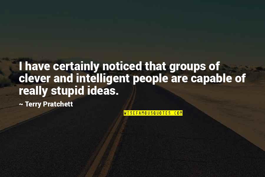 Intelligent And Stupid Quotes By Terry Pratchett: I have certainly noticed that groups of clever