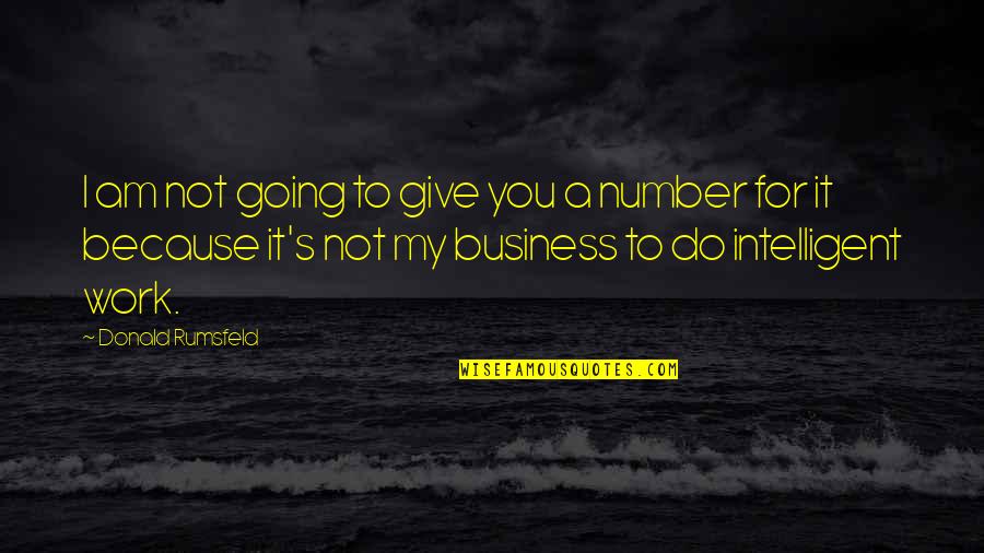 Intelligent Business Quotes By Donald Rumsfeld: I am not going to give you a