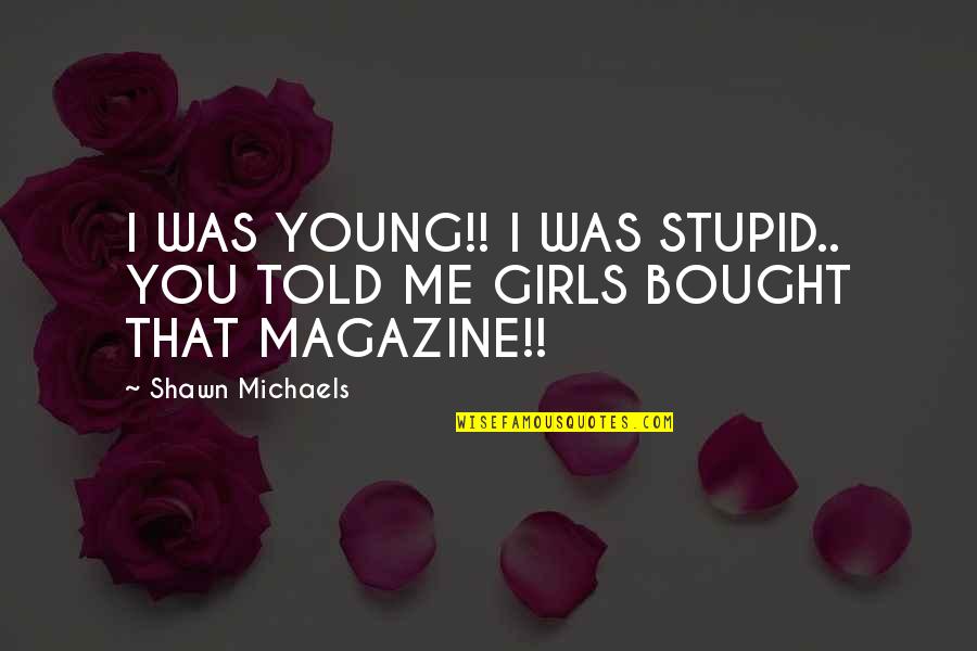 Intelligent Cells Quotes By Shawn Michaels: I WAS YOUNG!! I WAS STUPID.. YOU TOLD