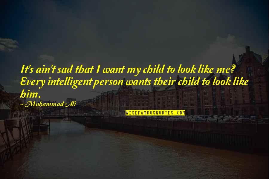 Intelligent Child Quotes By Muhammad Ali: It's ain't sad that I want my child