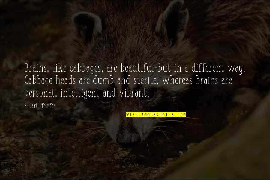 Intelligent Dumb Quotes By Carl Pfeiffer: Brains, like cabbages, are beautiful-but in a different