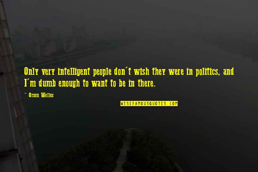 Intelligent Dumb Quotes By Orson Welles: Only very intelligent people don't wish they were