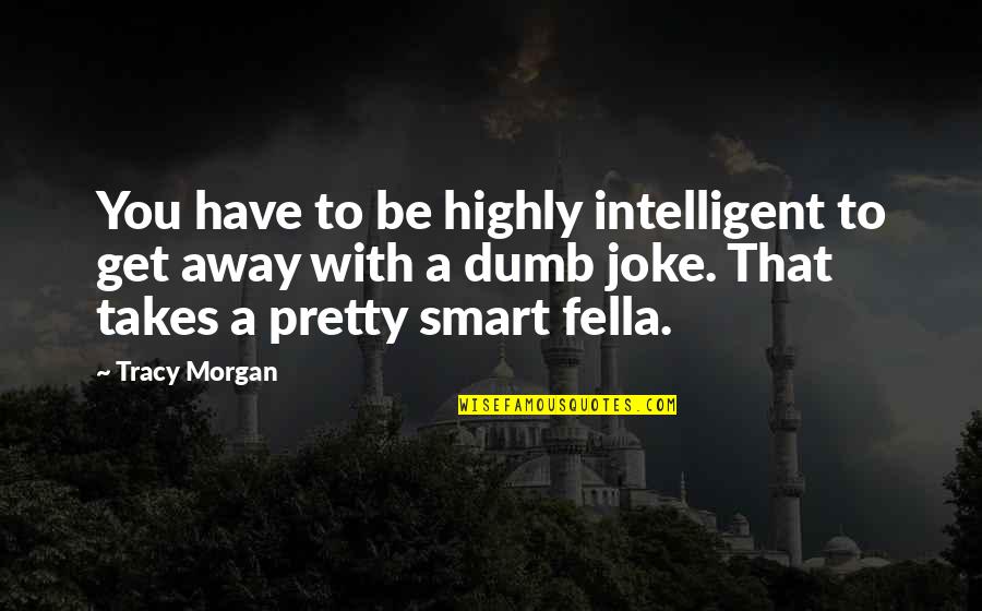 Intelligent Dumb Quotes By Tracy Morgan: You have to be highly intelligent to get