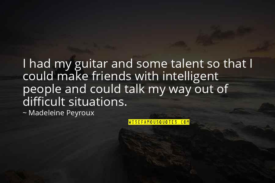 Intelligent Friends Quotes By Madeleine Peyroux: I had my guitar and some talent so