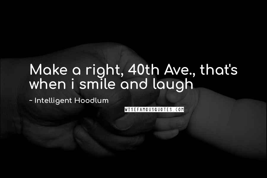 Intelligent Hoodlum quotes: Make a right, 40th Ave., that's when i smile and laugh