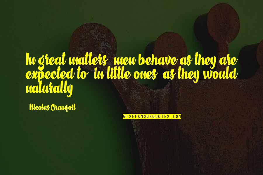 Intelligent Humour Quotes By Nicolas Chamfort: In great matters, men behave as they are Intelligent Humour Quotes By Nicolas Chamfort: In great matters, men behave as they are