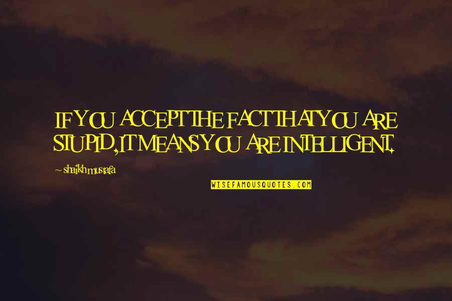 Intelligent Humour Quotes By Shaikh Mustafa: IF YOU ACCEPT THE FACT THAT YOU ARE