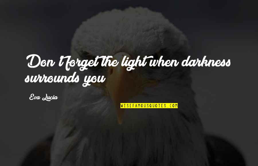Intelligent Love Life Quotes By Eva Lucia: Don't forget the light when darkness surrounds you