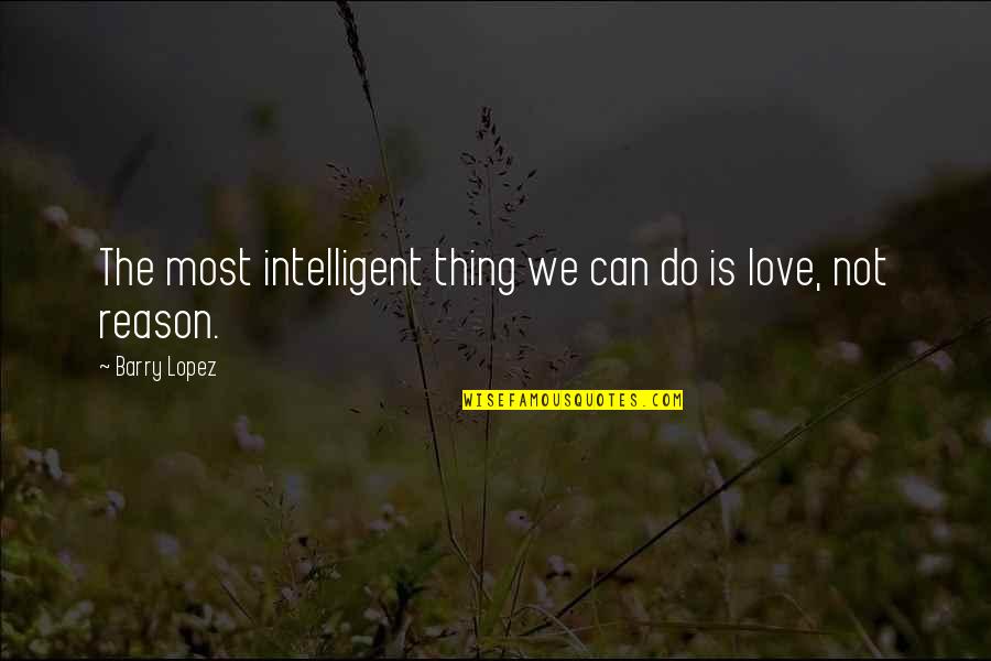 Intelligent Love Quotes By Barry Lopez: The most intelligent thing we can do is