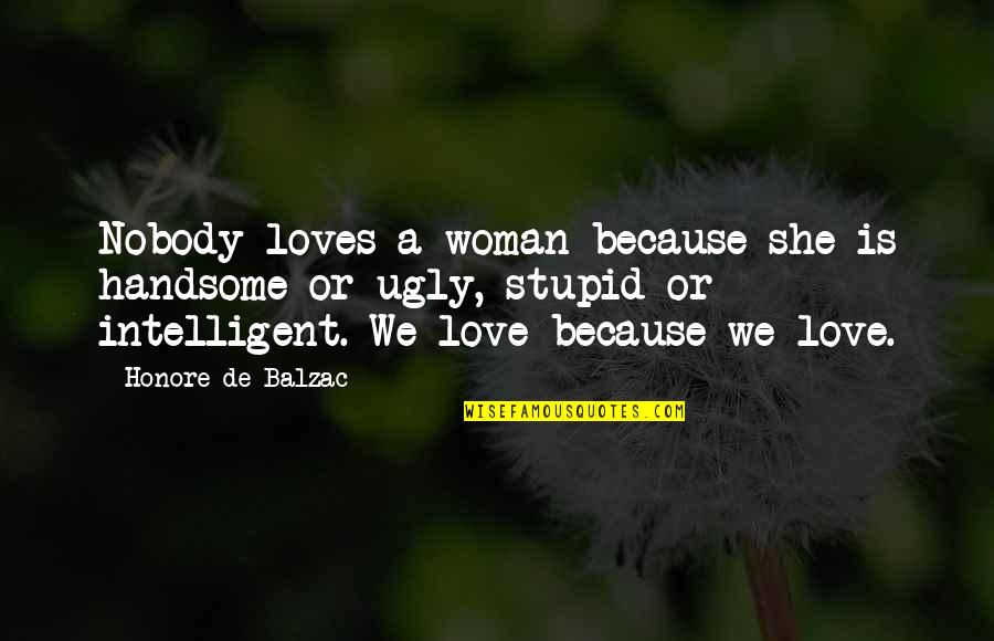 Intelligent Love Quotes By Honore De Balzac: Nobody loves a woman because she is handsome