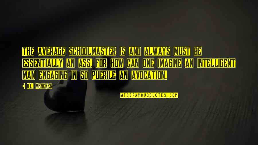 Intelligent Man Quotes By H.L. Mencken: The average schoolmaster is and always must be Intelligent Man Quotes By H.L. Mencken: The average schoolmaster is and always must be
